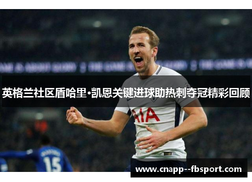 英格兰社区盾哈里·凯恩关键进球助热刺夺冠精彩回顾