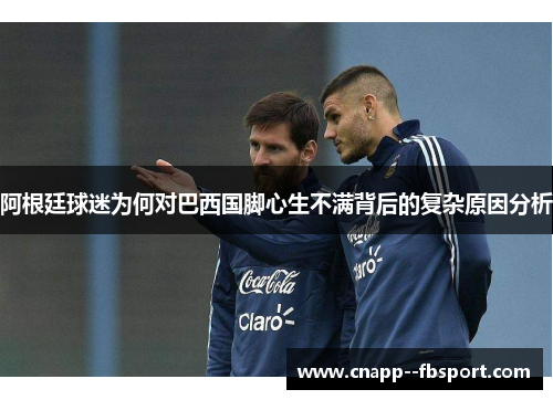 阿根廷球迷为何对巴西国脚心生不满背后的复杂原因分析