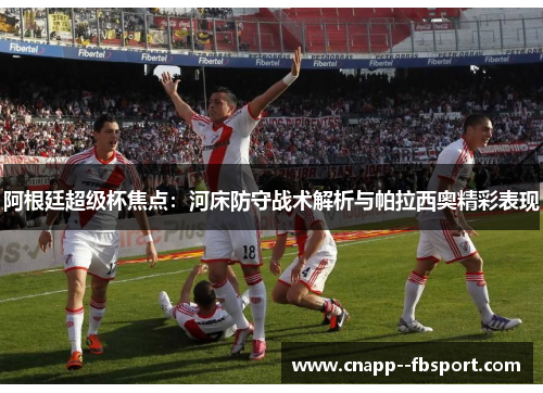 阿根廷超级杯焦点：河床防守战术解析与帕拉西奥精彩表现