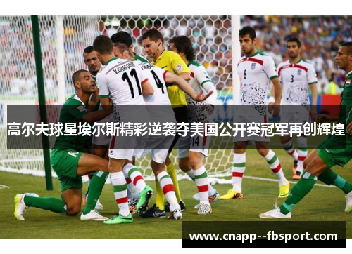 高尔夫球星埃尔斯精彩逆袭夺美国公开赛冠军再创辉煌