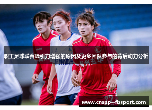 职工足球联赛吸引力增强的原因及更多团队参与的背后动力分析