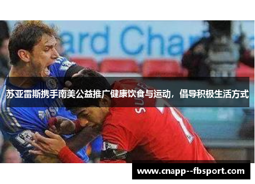 苏亚雷斯携手南美公益推广健康饮食与运动，倡导积极生活方式