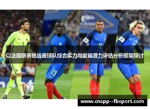 以法国联赛挑战者球队综合实力与发展潜力评估分析框架探讨 以法国联赛挑战者球队综合实力与发展潜力评估分析框架探讨