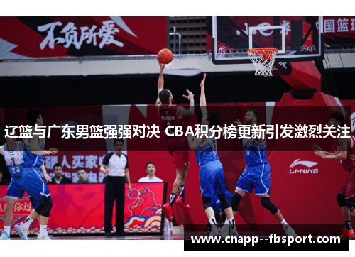 辽篮与广东男篮强强对决 CBA积分榜更新引发激烈关注 辽篮与广东男篮强强对决 CBA积分榜更新引发激烈关注
