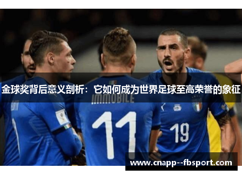 金球奖背后意义剖析:它如何成为世界足球至高荣誉的象征 金球奖背后意义剖析:它如何成为世界足球至高荣誉的象征