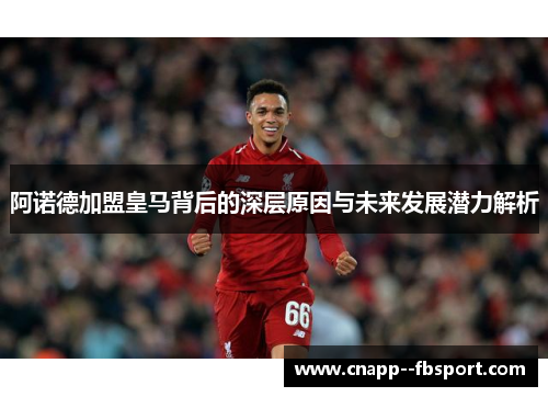 阿诺德加盟皇马背后的深层原因与未来发展潜力解析