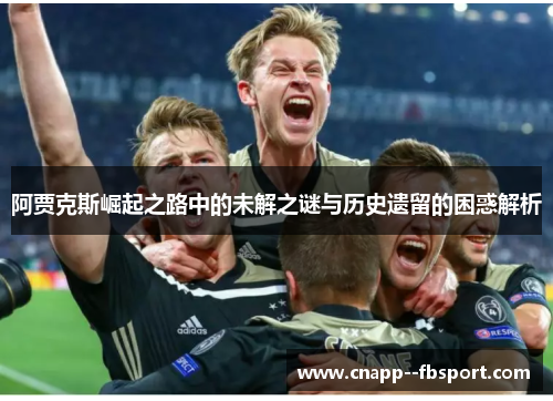 阿贾克斯崛起之路中的未解之谜与历史遗留的困惑解析 阿贾克斯崛起之路中的未解之谜与历史遗留的困惑解析