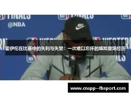 霍伊伦在比赛中的失利与失望:一次难以忘怀的尴尬登场经历 霍伊伦在比赛中的失利与失望:一次难以忘怀的尴尬登场经历