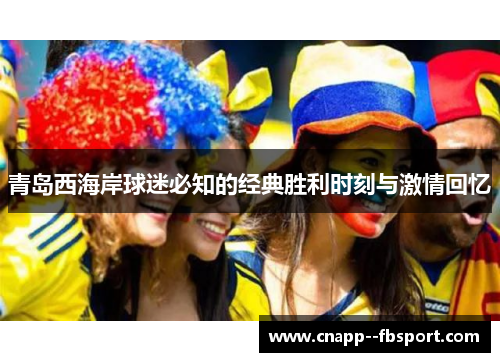 青岛西海岸球迷必知的经典胜利时刻与激情回忆 青岛西海岸球迷必知的经典胜利时刻与激情回忆