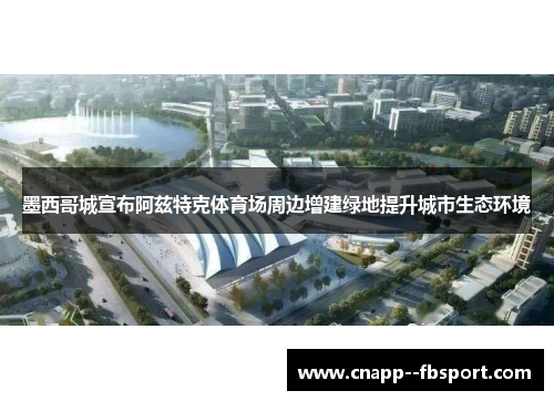 墨西哥城宣布阿兹特克体育场周边增建绿地提升城市生态环境