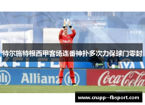 特尔施特根西甲客场连番神扑多次力保球门零封