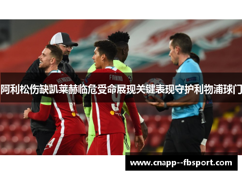阿利松伤缺凯莱赫临危受命展现关键表现守护利物浦球门 阿利松伤缺凯莱赫临危受命展现关键表现守护利物浦球门