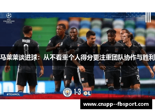 马莱莱谈进球:从不看重个人得分更注重团队协作与胜利 马莱莱谈进球:从不看重个人得分更注重团队协作与胜利