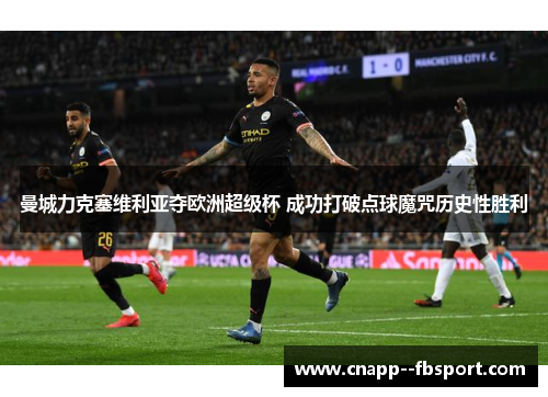 曼城力克塞维利亚夺欧洲超级杯 成功打破点球魔咒历史性胜利 曼城力克塞维利亚夺欧洲超级杯 成功打破点球魔咒历史性胜利