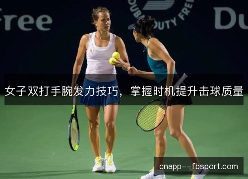 女子双打手腕发力技巧,掌握时机提升击球质量 女子双打手腕发力技巧,掌握时机提升击球质量
